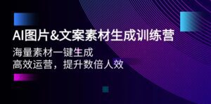 （9869期）AI图片&文案素材生成训练营，海量素材一键生成 高效运营 提升数倍人效-副业吧