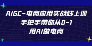 AIGC电商应用实战线上课，手把手带你从0-1，用AI做电商（更新39节课）-副业吧