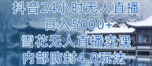 抖音24小时无人直播 日入5000+，雪花无人直播卖课，内部防封4.0玩法-副业吧