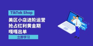（9886期）TikTok Shop-美区小店进阶运营，抢占红利黄金期 嘎嘎出单（7节课）-副业吧