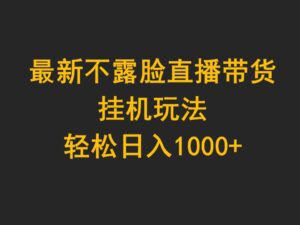 （9897期）最新不露脸直播带货，挂机玩法，轻松日入1000+-副业吧