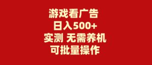 （9904期）游戏看广告 无需养机 操作简单 没有成本 日入500+-副业吧