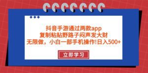 （9912期）抖音手游通过两款app，复制粘贴野路子闷声发大财，无限做 一部手机日入500+-副业吧