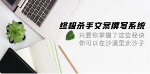 （9928期）终极 杀手文案-撰写系统 只要你掌握了这些秘诀 你可以在沙漠里卖沙子-42节-副业吧