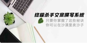 终极杀手文案撰写系统，只要你掌握了这些秘诀，你可以在沙漠里卖沙子（42节课）-副业吧