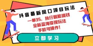 （9948期）抖音最新风口项目玩法，一单35，执行就能搞钱 全新蓝海变现玩法 手机可操作-副业吧