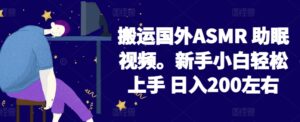 2024搬运国外ASMR 助眠视频，新手小白轻松上手 日入200左右-副业吧