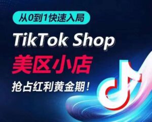 从0到1快速入局TikTok美区小店，快速抢占流量黄金期，开启日出千单之旅-副业吧