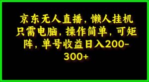 (9973期)京东无人直播,电脑挂机,操作简单,懒人专属,可矩阵操作 单号日入200-300-副业吧