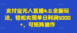 支付宝无人直播4.0.全新玩法，轻松实现单日利润5000+，可矩阵操作-副业吧