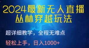 2024最新无人直播，丛林穿越玩法，超详细教学，全程无难点，轻松上手，日入1000+-副业吧