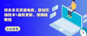 拼多多无货源电商,原创实操技术+高阶更新,保姆级教程-副业吧