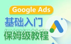 Google Ads基础入门保姆级教程,系统拆解广告形式,关键词的商业认知,谷歌广告结构-副业吧