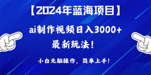 （10014期）2024年蓝海项目，通过ai制作视频日入3000+，小白无脑操作，简单上手！-副业吧