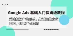 Google Ads 基础入门，系统拆解广告形式/关键词的商业认知/谷歌广告结构-副业吧