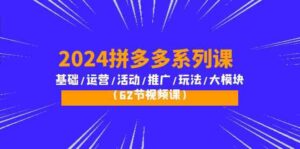 2024拼多多系列课：基础/运营/活动/推广/玩法/大模块（62节视频课）-副业吧