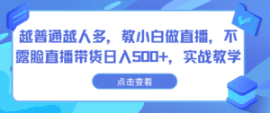 越普通越人多,教小白做直播,不露脸直播带货日入500+,实战教学-副业吧
