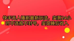 （10068期）快手无人播剧最新玩法，实测24小时不违规不封号，实现睡后收入-副业吧