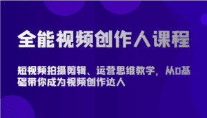 全能视频创作人课程-短视频拍摄剪辑、运营思维教学,从0基础带你成为视频创作达人-副业吧