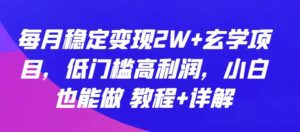 每月稳定变现2W+玄学项目，低门槛高利润，小白也能做 教程+详解-副业吧
