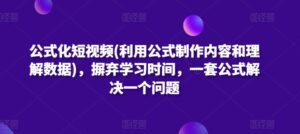 公式化短视频(利用公式制作内容和理解数据)，摒弃学习时间，一套公式解决一个问题-副业吧