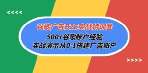 谷歌广告B2C实战特训营,500+谷歌账户经验,实战演示从0-1搭建广告账户-副业吧