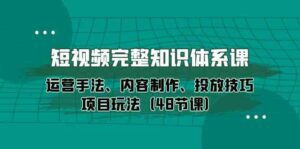 短视频完整知识体系课，运营手法、内容制作、投放技巧项目玩法（48节课）-副业吧