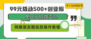 99元撬动500+创业粉,单日五位数变现,网赚朋友圈投放操作教程价值5980!-副业吧
