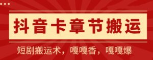 抖音卡章节搬运：短剧搬运术，百分百过抖，一比一搬运，只能安卓-副业吧