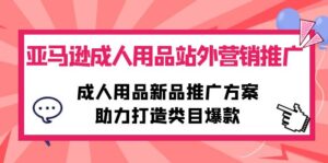 （10108期）亚马逊成人用品站外营销推广，成人用品新品推广方案，助力打造类目爆款-副业吧