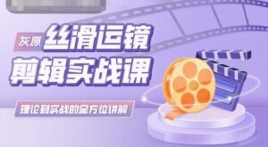 灰原丝滑运镜剪辑实战课，理论到实践的全方位讲解-副业吧