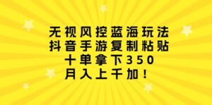 （10133期）无视风控蓝海玩法，抖音手游复制粘贴，十单拿下350，月入上千加！-副业吧