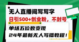 无人直播间写字日引500+创业粉，单场五位数变现，24年最新无人写播不封号教程！-副业吧