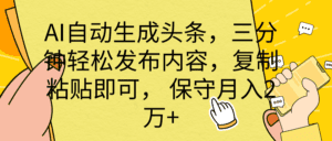 （10146期） AI自动生成头条，三分钟轻松发布内容，复制粘贴即可， 保底月入2万+-副业吧