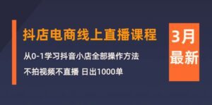（10140期）3月抖店电商线上直播课程：从0-1学习抖音小店，不拍视频不直播 日出1000单-副业吧