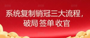 系统复制销冠三大流程，破局 签单 收官-副业吧