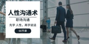 （10183期）人性 沟通术：职场沟通，​先学 人性，再学说话（66节课）-副业吧