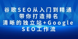 （10169期）谷歌SEO从入门到精通 带你打造排名 清晰的独立站+Google SEO工作流-副业吧