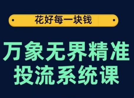 万象无界精准投流系统课，从关键词到推荐，从万象台到达摩盘，从底层原理到实操步骤-副业吧