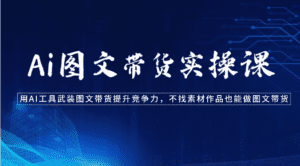Ai图文带货实操课-用AI工具武装图文带货提升竞争力，不找素材作品也能做图文带货-副业吧