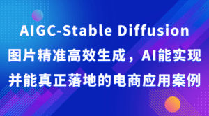 AIGC-Stable Diffusion图片精准高效生成，AI能实现并能真正落地的电商应用案例-副业吧