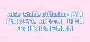 AIGC-Stable Diffusion图片精准高效生成，AI能实现，并能真正落地的电商应用案例-副业吧