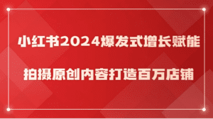 小红书2024爆发式增长赋能,拍摄原创内容打造百万店铺!-副业吧