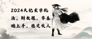 （10239期）2024天纪玄学玩法，零基础上手，稳定收入（教程+工具）-副业吧