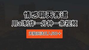 （10254期）情感聊天赛道 用al制作一分钟一条视频 无脑玩法日入500＋-副业吧