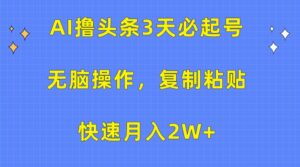 AI撸头条3天必起号，无脑操作3分钟1条，复制粘贴轻松月入2W+-副业吧