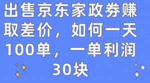 出售京东家政劵赚取差价，如何一天100单，一单利润30块-副业吧
