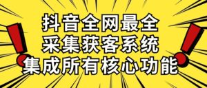 （10298期）抖音全网最全采集获客系统，集成所有核心功能，日引500+-副业吧