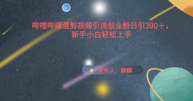 哔哩哔哩混剪视频引流创业粉日引300+，新手小白轻松上手-副业吧