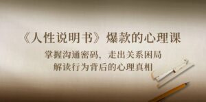 (10319期)《人性 说明书》爆款的心理课:沟通密码/关系困局/解读行为背后心理真相-副业吧